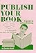 Publish Your Book: A Guide to Self-Publishing or to What Others Are Doing Withyour Book by 