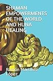 SHAMAN EMPOWERMENTS OF THE WORLD AND HUNA HEALING by Ramón  Martínez López