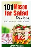 101 Mason Jar Salads Recieps: Quick and Easy Mason Jar Recipes for Meals on the Go