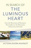 In Search of the Luminous Heart: From the Mountains of Naranjito, Puerto Rico to the Mountains of Crestone, Colorado by Victoria Rivera McKinley