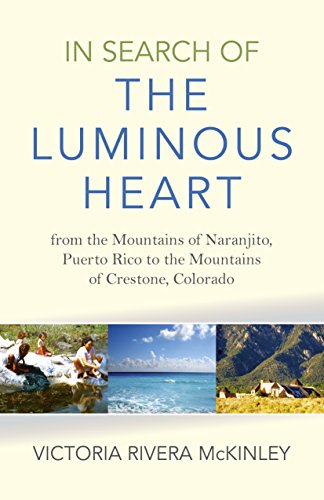 In Search of the Luminous Heart: From the Mountains of Naranjito, Puerto Rico to the Mountains of Crestone, Colorado by Victoria Rivera McKinley