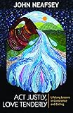 Act Justly, Love Tenderly: Lifelong Lessons on Conscience and Calling by John Neafsey