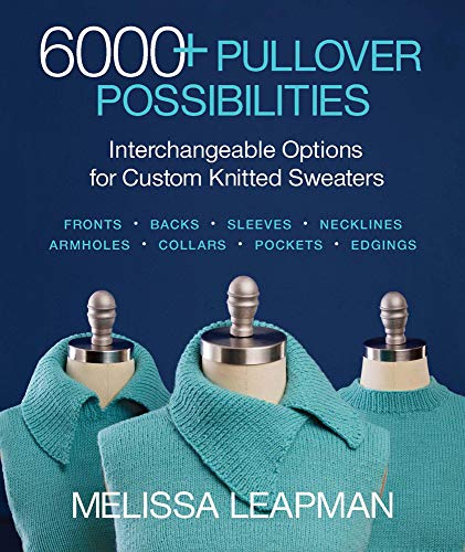 6000+ Pullover Possibilities: Interchangeable Options for Custom Knitted Sweaters by Melissa Leapman