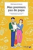 Mes premiers pas de papa : De la grossesse à ses 1 an, toutes les clés pour créer du lien by