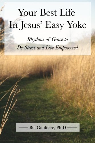 Your Best Life In Jesus' Easy Yoke: Rhythms of Grace to De-Stress and Live Empowered