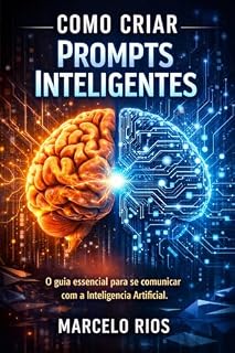 Livro Como Criar Prompts Inteligentes: O guia essencial para se comunicar com a Inteligência Artificial.