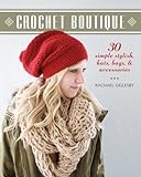 Crochet Boutique: 30 Simple, Stylish Hats, Bags & Accessories by Rachael Oglesby