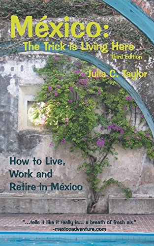 Mexico: The Trick is Living Here - A Guide to Live, Work, and Retire in Mexico by Julia C Taylor