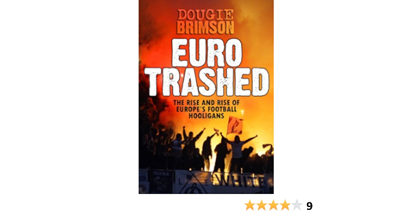 Amazon Com Eurotrashed The Rise And Rise Of Europe S Football Hooligans Ebook Brimson Dougie Kindle Store