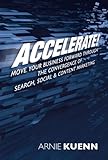 Accelerate! Move Your Business Forward through the Convergence of Search, Social & Content Marketing by Arnie Kuenn