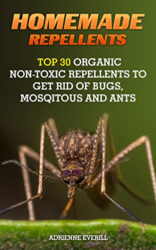 Homemade Repellents: Top 30 Organic Non-Toxic Repellents to Get Rid of Bugs, Mosqitous And Ants: (Ants, Flys, Roaches and Common Pests) (Organic Insect Repellent Book 1) Homemade Repellents: Top 30 Organic Non-Toxic Repellents to Get Rid of Bugs, Mosqitous And Ants: (Ants, Flys, Roaches and Common Pests) (Organic Insect Repellent Book 1)