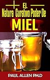 El Natural Curativo Poder De Miel: El Miel Milagrosa Curación Secretos Expuestos (Spanish Edition)