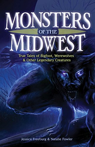Monsters Of The Midwest True Tales Of Bigfoot Werewolves Other Legendary Creatures - 