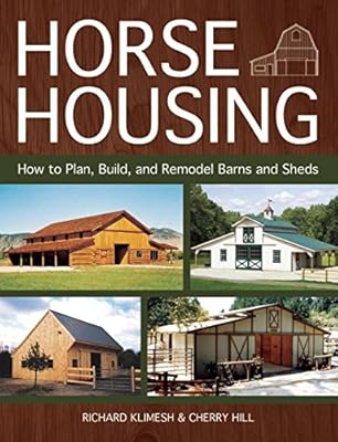 Horse Housing How To Plan Build And Remodel Barns And Sheds