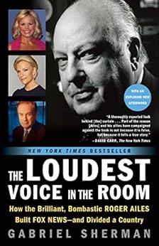 The Loudest Voice in the Room: How the Brilliant, Bombastic Roger Ailes Built Fox News--and Divided a Country by [Sherman, Gabriel]