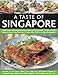 A Taste of Singapore: Explore the sensational food and cooking of the region, with over 80 authentic by