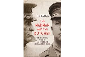The Madman and the Butcher: The Sensational Wars Of Sam Hughes And General Arthur Currie