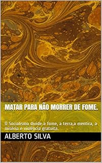 Livro Matar para não Morrer de fome.: O Socialismo divide a fome, a terra,a mentira, a miséria e violência gratuíta.