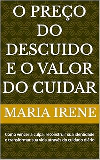 Livro O Preço do Descuido e o Valor do Cuidar: Como vencer a culpa, reconstruir sua identidade e transformar sua vida através do cuidado diário