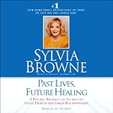 Past Lives, Future Healing: A Psychic Reveals the Secrets to Good Health and Great Relationships by 