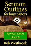 Sermon Outlines for Busy Pastors: Disciple Sermon Series by Rob Westbrook