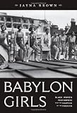 Babylon Girls: Black Women Performers and the Shaping of the Modern by Jayna Brown