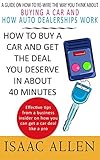 How to Buy a Car and Get the Deal You Deserve in About 40 Minutes: A guide on how to re-wire the way you think about buying a car and how auto dealerships work.