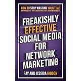 Freakishly Effective Social Media for Network Marketing: How to Stop Wasting Your Time on Things That Don’t Work and Start Doing What Does
