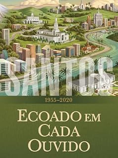 Livro Santos: A História da Igreja de Jesus Cristo nos Últimos Dias, Volume 4: Ecoado em Cada Ouvido, 1955–2020