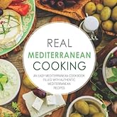 Real Mediterranean Cooking: An Easy Mediterranean Cookbook Filled with Authentic Mediterranean Recipes (2nd Edition)