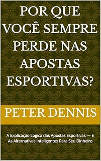 Livro Por Que Você Sempre Perde nas Apostas Esportivas?: A Explicação Lógica das Apostas Esportivas — E As Alternativas Inteligentes Para Seu Dinheiro
