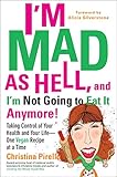 I'm Mad As Hell, and I'm Not Going to Eat it Anymore: Taking Control of Your Health and Your Life--O by 