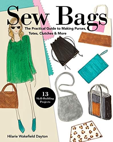 Sew Bags: The Practical Guide to Making Purses, Totes, Clutches & More; 13 Skill-Building Projects