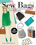 Sew Bags: The Practical Guide to Making Purses, Totes, Clutches & More; 13 Skill-Building Projects by Hilarie Wakefield Dayton