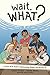 Wait, What?: A Comic Book Guide to Relationships, Bodies, and Growing Up by