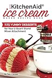 Our KitchenAid Ice Cream Maker Recipe Book: 99 Yummy Desserts for Your 2 Quart Stand Mixer Attachment (Ice Cream Indulgences) (Volume 1)