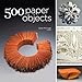 500 Paper Objects: New Directions in Paper Art (500 Series) by 