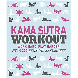 Kama Sutra Workout: Work Hard, Play Harder with 300 Sensual Sexercises