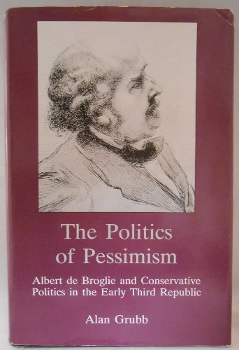 The Politics of Pessimism: Albert De Broglie and Conservative Politics in the Early Third Republic