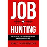 Job Hunting: The Insider's Guide to Job Hunting and Career Change: Learn How to Beat the Job Market, Write the Perfect Resume and Smash it at Interviews