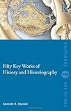 Fifty Key Works of History and Historiography (Routledge Key Guides) by Kenneth R. Stunkel