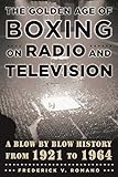 The Golden Age of Boxing on Radio and Television: A Blow-by-Blow History from 1921 to 1964 by 