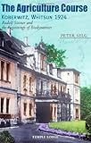 The Agriculture Course, Koberwitz, Whitsun 1924: Rudolf Steiner and the Beginnings of Biodynamics by Peter Selg