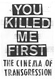You Killed Me First: The Cinema of Transgression by 
