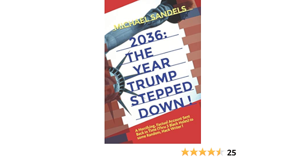 2036 The Year Trump Stepped Down A Horrifying Factual Account Sent Back In Time Through 3 Black Holes To Some Random Hack Writer Sandels Michael 9781700519627 Amazon Com Books