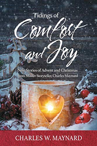 Tidings of Comfort and Joy: New Stories of Advent and Christmas from Master Storyteller, Charles Maynard by Charles W Maynard