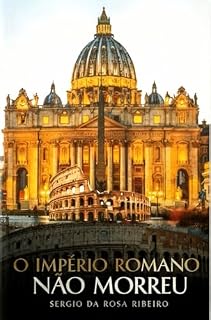 Livro O Império Romano não morreu: Da fundação de Roma à sucessão silenciosa pela Igreja Católica