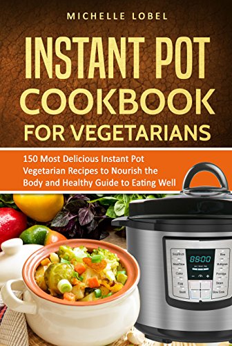 [R.e.a.d] The Instant Pot Cookbook for Vegetarian: 150 Delicious Instant Pot Vegetarian Recipes to Nourish the<br />R.A.R