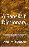 A Sanskrit Dictionary: A concise sanskrit dictionary of words from principal traditional scriptures, major philosophical works and historical texts
