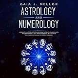 Astrology and Numerology: A Beginner's Guide to Uncover How Zodiac Signs, Houses, and Charts Influen by